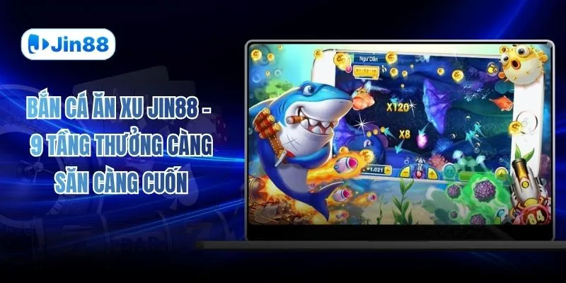 Bắn Cá Ăn Xu JIN88 – 9 Tầng Thưởng Càng Săn Càng Cuốn - hình ảnh - vwkjgpsxh.top
